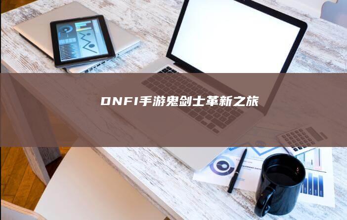 DNFI手游：鬼剑士革新之旅