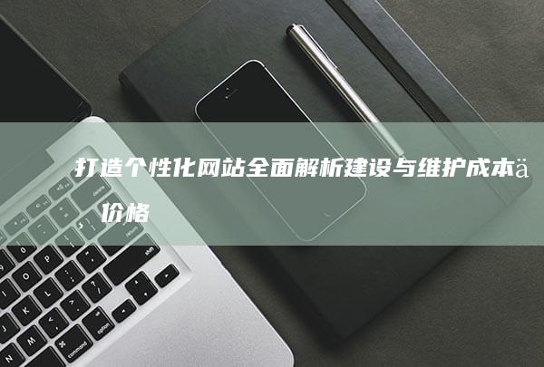 打造个性化网站：全面解析建设与维护成本与价格